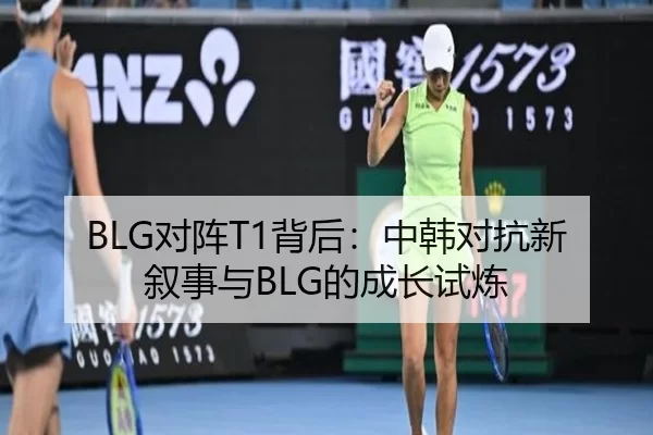 BLG对阵T1背后：中韩对抗新叙事与BLG的成长试炼 - Panda Sports